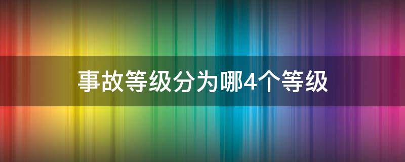 事故等级分为哪4个等级（交通事故等级分为哪4个等级）