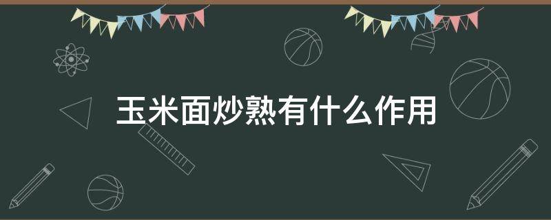 玉米面炒熟有什么作用 玉米面能炒熟吗