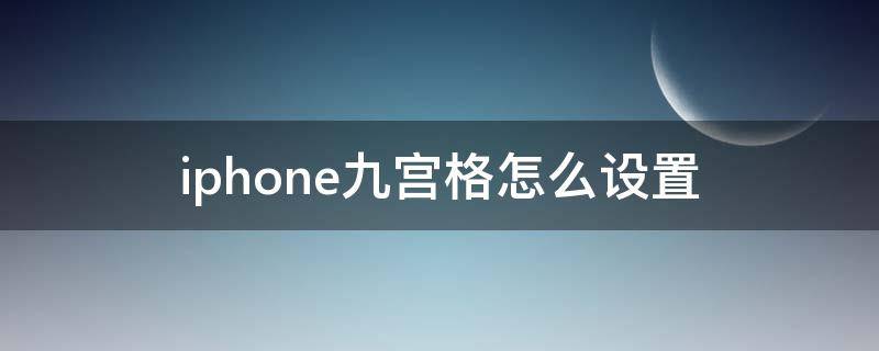 iphone九宫格怎么设置 苹果手机九宫格如何设置