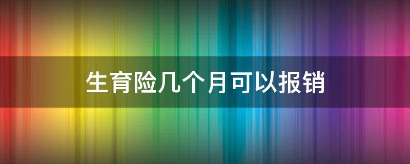 生育险几个月可以报销（生育险要买多少个月才能报销）