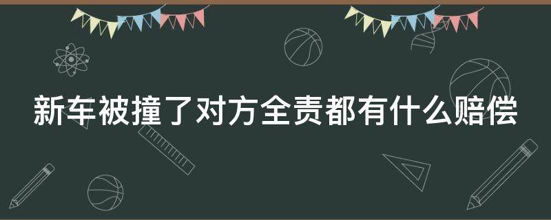 新车被撞了对方全责都有什么赔偿 新车被撞了对方全责都有什么赔偿项目