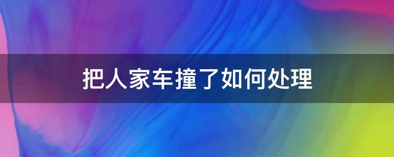 把人家车撞了如何处理（把人家车撞了怎么处理）