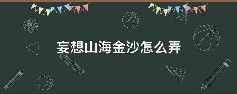 妄想山海金沙怎么弄 妄想山海沙金在哪弄