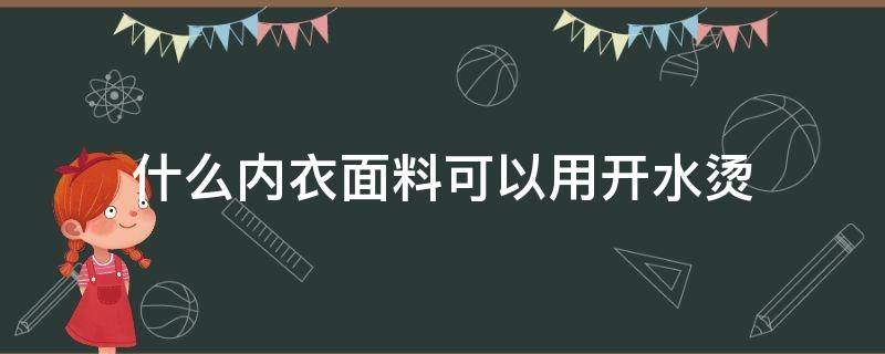 什么内衣面料可以用开水烫 内衣裤能用开水烫吗