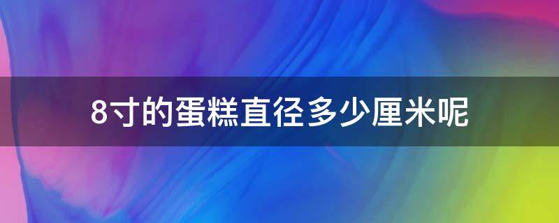 8寸的蛋糕直径多少厘米呢（8寸蛋糕直径多少）