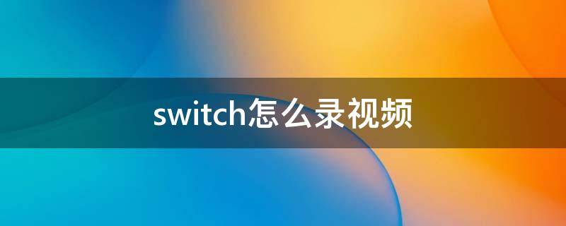 switch怎么录视频（switch怎么录视频上传b站）