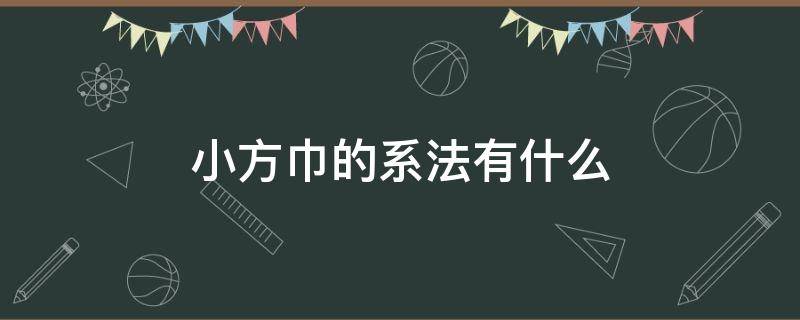 小方巾的系法有什么 系小方巾的多种方法