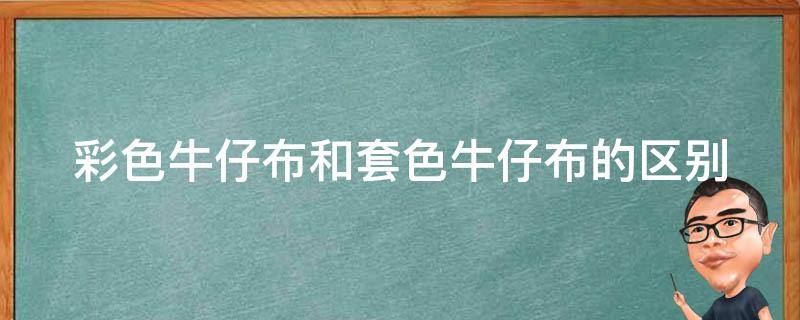 彩色牛仔布和套色牛仔布的区别 彩色牛仔布和套色牛仔布的区别在哪