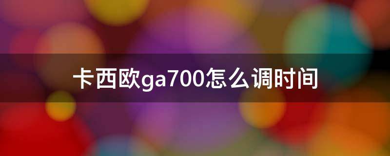 卡西欧ga700怎么调时间 卡西欧ga700怎么调时间指针