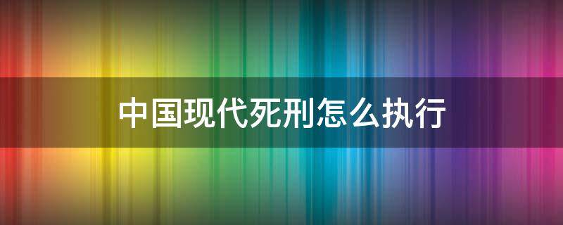 中国现代死刑怎么执行 现代中国死刑犯什么时间执行