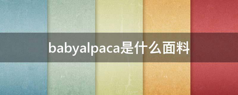 babyalpaca是什么面料 babyalpaca是什么面料供应商