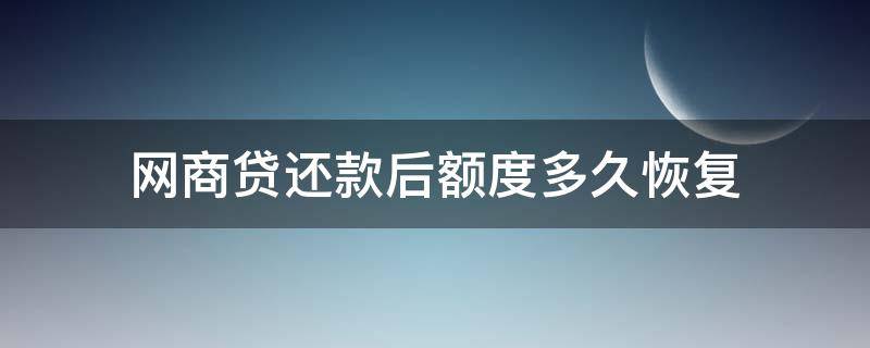 网商贷还款后额度多久恢复 网商贷的额度还了还可以恢复以前的额度吗