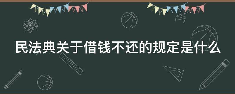 民法典关于借钱不还的规定是什么（民法典正式全文2021借钱不还）