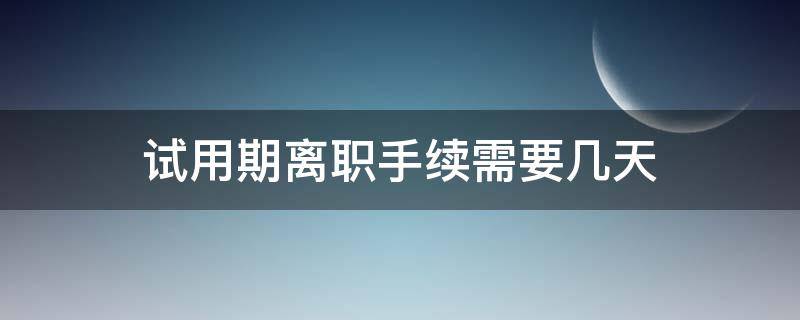 试用期离职手续需要几天 试用期离职手续要多久