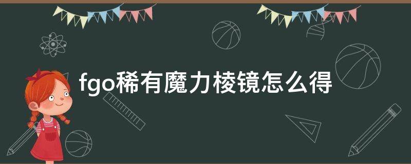 fgo稀有魔力棱镜怎么得 FGO稀有魔力棱镜