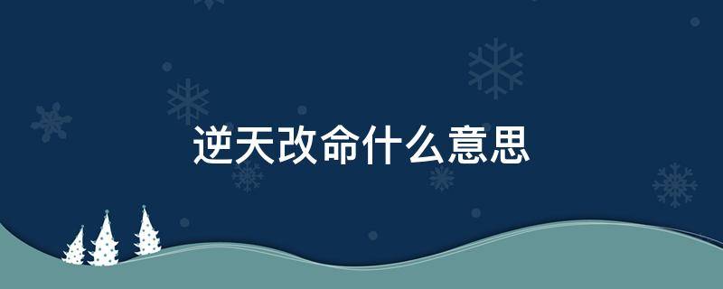 逆天改命什么意思 逆天改命是什么