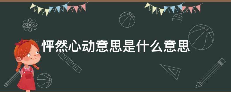 怦然心动意思是什么意思 怦然心动是啥意思