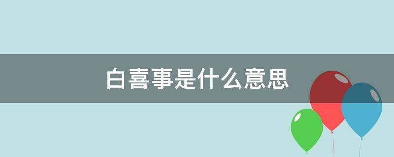 白喜事是什么意思（梦见别人家做白喜事是什么意思）