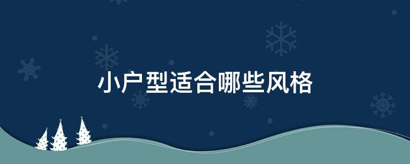 小户型适合哪些风格 小户型适合什么风格装修风格