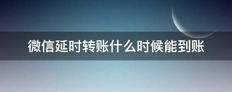 微信延时转账什么时候能到账（微信转账延时在哪）