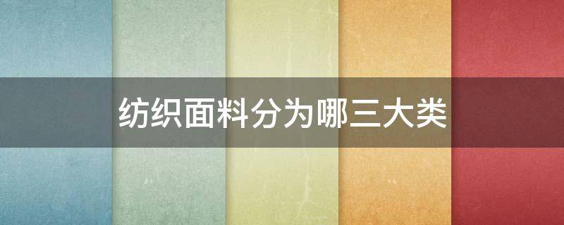 纺织面料分为哪三大类 纺织品面料的分类