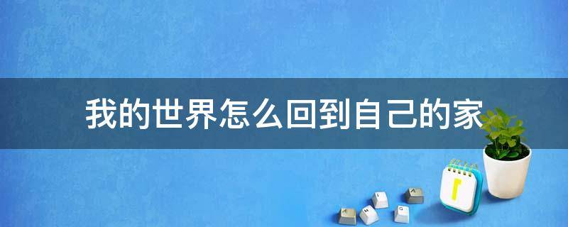 我的世界怎么回到自己的家（我的世界如何回到自己的家）