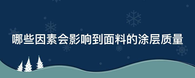 哪些因素会影响到面料的涂层质量（哪些因素会影响到面料的涂层质量问题）