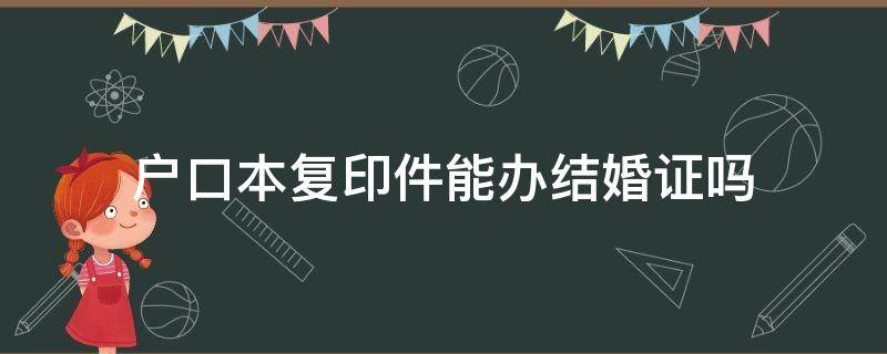 户口本复印件能办结婚证吗 户口本复印件可不可以办结婚证