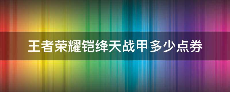 王者荣耀铠绛天战甲多少点券 王者铠绛天战甲是限定吗