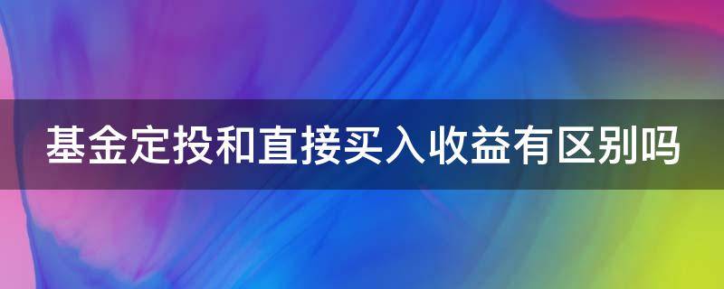 基金定投和直接买入收益有区别吗 基金定投和直接买入收益有区别吗对吗