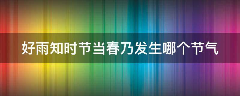 好雨知时节当春乃发生哪个节气（好雨知时节当春乃发生是哪个节气）