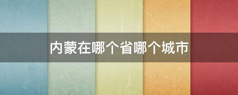 内蒙在哪个省哪个城市 内蒙是哪的城市