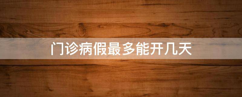 门诊病假最多能开几天 医院门诊病假最多可以开多久