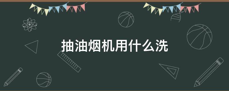 抽油烟机用什么洗（抽油烟机用什么洗?）