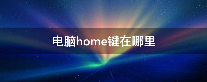 电脑home键在哪里（华为电脑home键在哪里）