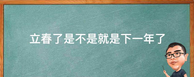 立春了是不是就是下一年了 立春之后就是年