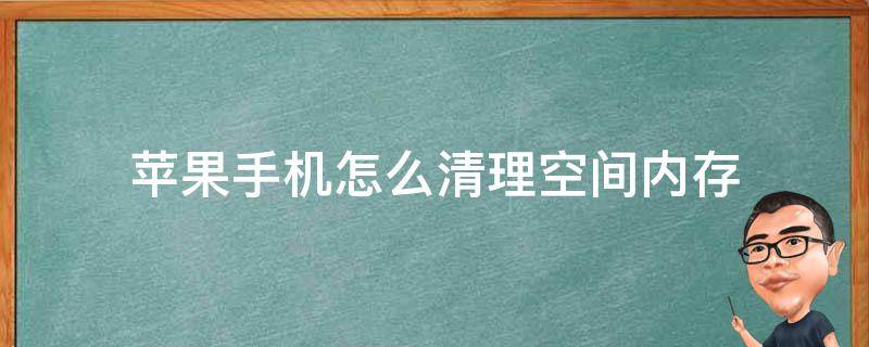 苹果手机怎么清理空间内存（苹果手机怎么清理内存）