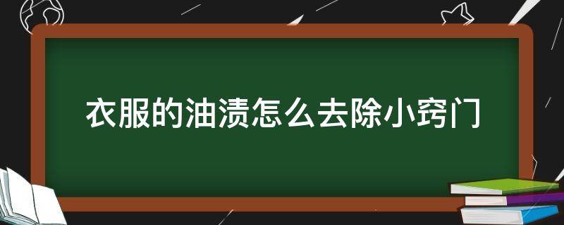 衣服的油渍怎么去除小窍门（衣服油渍如何去除小窍门）