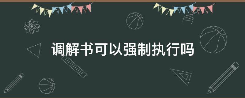 调解书可以强制执行吗（仲裁调解书可以强制执行吗）