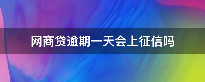 网商贷逾期一天会上征信吗 网商贷逾期一天会上征信吗大家知道吗