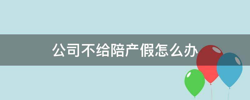 公司不给陪产假怎么办 公司不给员工陪产假怎么办