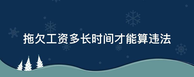 拖欠工资多长时间才能算违法 拖欠工资多久属于违法