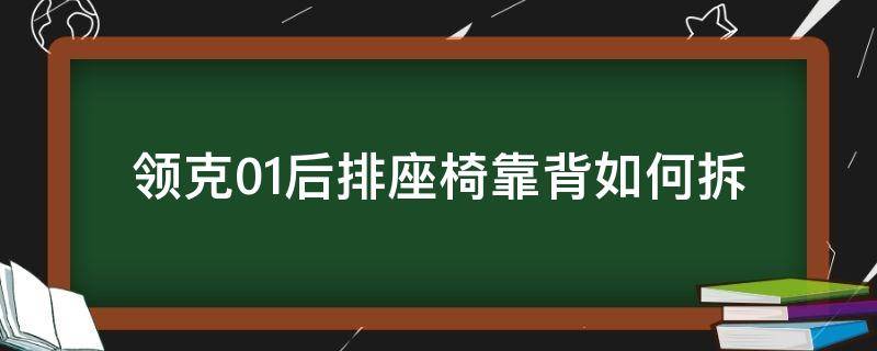 领克01后排座椅靠背如何拆（领克01后座椅怎么拆）