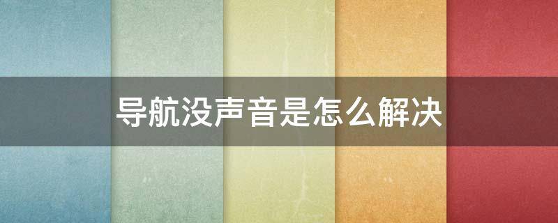 导航没声音是怎么解决 汽车导航没声音是怎么解决