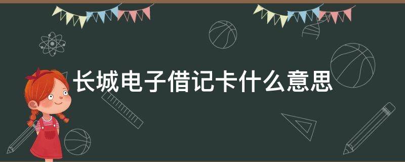 长城电子借记卡什么意思 长城电子借记卡啥意思