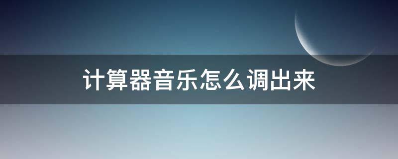 计算器音乐怎么调出来 计算器音乐怎么调出来小星星