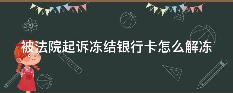 被法院起诉冻结银行卡怎么解冻 法院被起诉银行卡被冻结应怎么处理