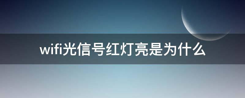 wifi光信号红灯亮是为什么（WiFi光信号是红灯）