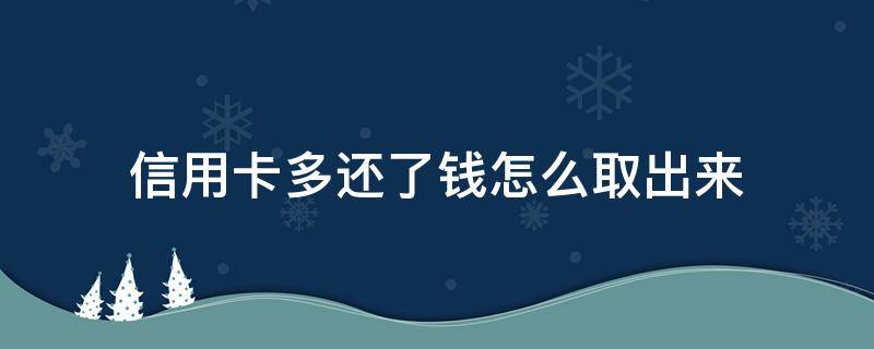 信用卡多还了钱怎么取出来（信用卡多还了钱怎么取出来交行）