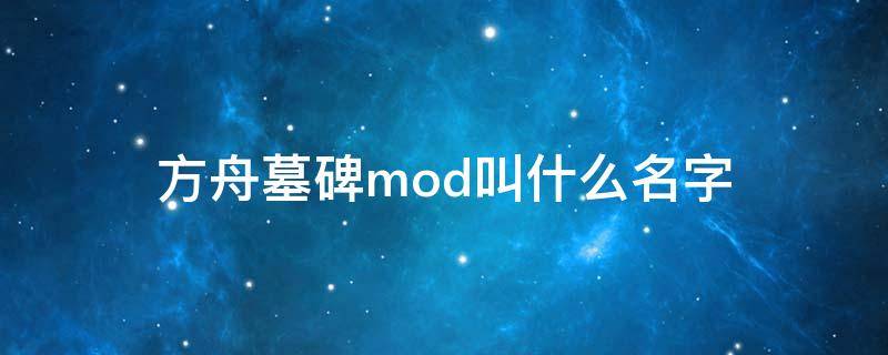 方舟墓碑mod叫什么名字（方舟墓碑模组名字）